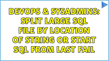 DevOps & SysAdmins: Split large sql file by location of string OR start sql from last fail