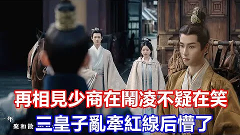 【ENG SUB】二刷《星汉灿烂 .月升沧海》结合原著才懂：五年后再相见，少商在闹凌不疑在笑，三皇子看不清凌不疑真心，乱牵红线后懵了 - 天天要闻