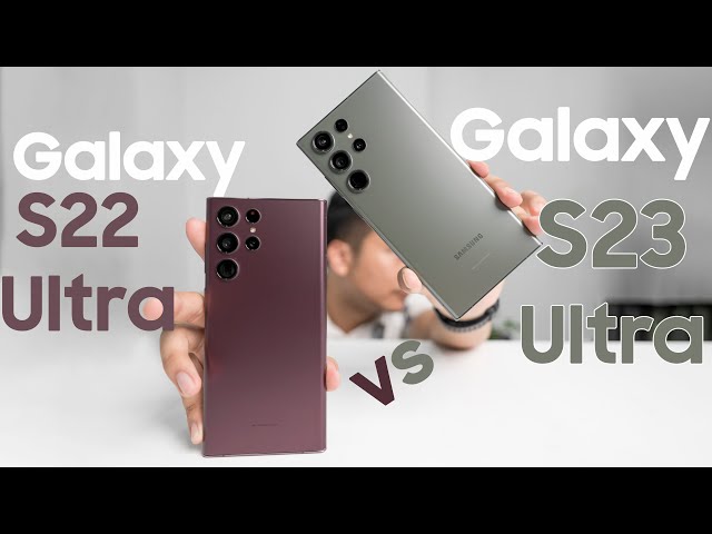 So sánh Galaxy S23 Ultra và Galaxy S22 Ultra | Có nhiều sự thay đổi để nâng cấp?