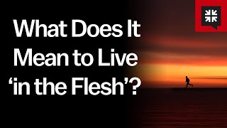 What Does It Mean to Live ‘in the Flesh’?