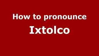 How to pronounce Ixtolco (Mexico/Mexican Spanish) - PronounceNames.com