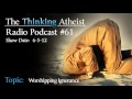 Worshiping Ignorance - The Thinking Atheist Radio Podcast #61