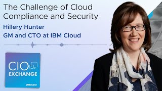 CIO Exchange: The Challenge of Cloud Compliance and Security - Hillery Hunter, GM & CTO at IBM Cloud