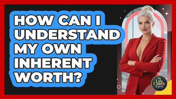 How Can I Understand My Own Inherent Worth? - The Life Coach Expert