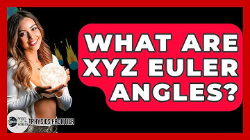What Are XYZ Euler Angles? - Physics Frontier