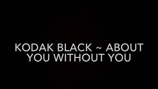 Kodak Black About You Without You Lyrics