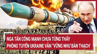 Điểm nóng thế giới 11/5: Nga tấn công mạnh chưa từng thấy, phòng tuyến Ukraine “vững như bàn thạch’