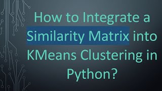 How to Integrate a Similarity Matrix into KMeans Clustering in Python?
