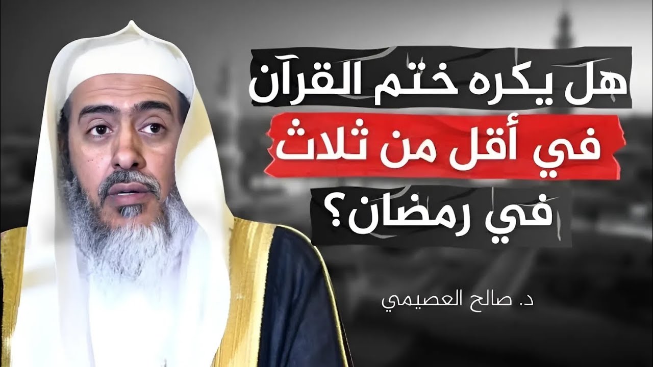 هل من المكروه ختم القران في أقل من ثلاثة أيام في رمضان الشيخ الدكتور صالح العصيمي حفظه الله