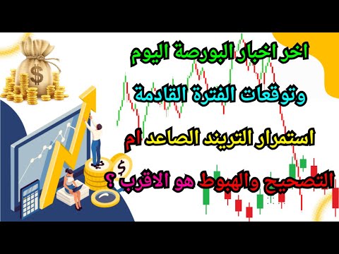 اخر اخبار البورصة اليوم وتوقعات الفترة القادمة استمرار التريند الصاعد ام التصحيح والهبوط هو الاقرب