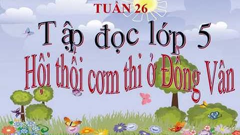 Tập đọc Lớp 5 - Tuần 26 - Bài: Hội thổi cơm thi ở Đồng Vân