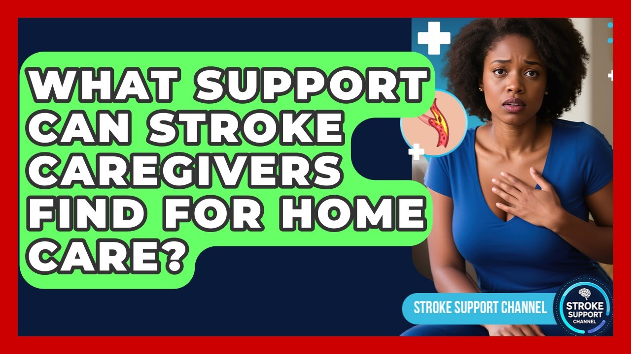 What Support Can Stroke Caregivers Find For Home Care? - Stroke Support Channel