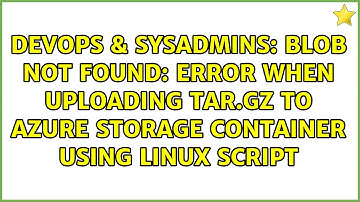 Blob not found: Error when uploading tar.gz to Azure storage container using linux script