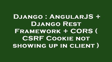 Django : AngularJS + Django Rest Framework + CORS ( CSRF Cookie not showing up in client )
