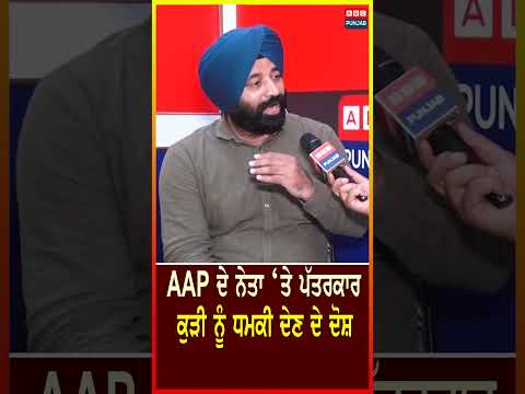 AAP ਦੇ ਨੇਤਾ ‘ਤੇ ਪੱਤਰਕਾਰ ਕੁੜੀ ਨੂੰ ਧਮਕੀ ਦੇਣ ਦੇ ਦੋਸ਼