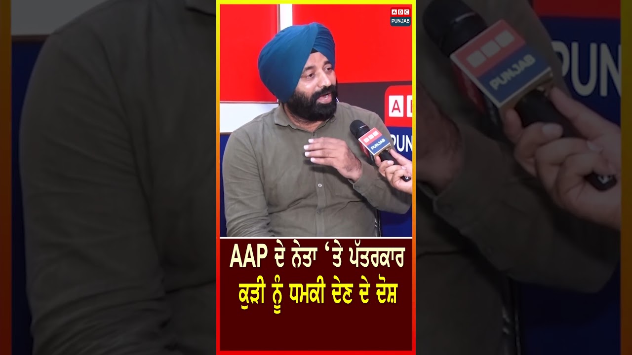 AAP ਦੇ ਨੇਤਾ ‘ਤੇ ਪੱਤਰਕਾਰ ਕੁੜੀ ਨੂੰ ਧਮਕੀ ਦੇਣ ਦੇ ਦੋਸ਼