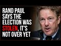 Rand Paul Says The Election Was STOLEN, There Are STILL Questions