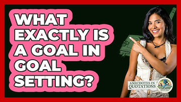 What Exactly Is A Goal In Goal Setting? - Anecdotes in Quotation