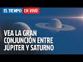 Vea la gran conjunción de Júpiter y Saturno en vivo | El Tiempo