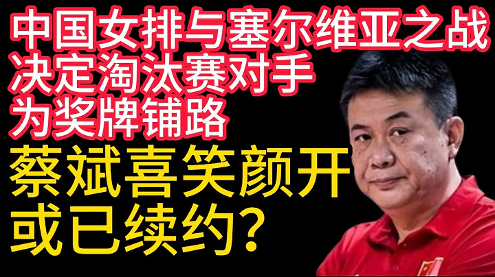 2024巴黎奧運會,為獎牌鋪路,中國女排與塞爾維亞之戰,決定淘汰賽對手.蔡斌喜笑顏開,中國女排主帥,或已續約？ - 天天要聞