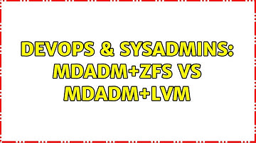 DevOps & SysAdmins: mdadm+zfs vs mdadm+lvm
