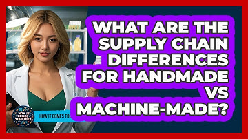What Are The Supply Chain Differences For Handmade Vs Machine-made? - How It Comes Together