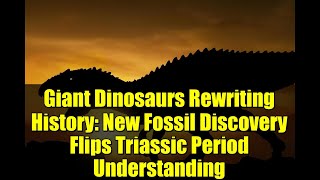 Giant Dinosaurs Rewriting History: New Fossil Discovery Flips Triassic Period Understanding
