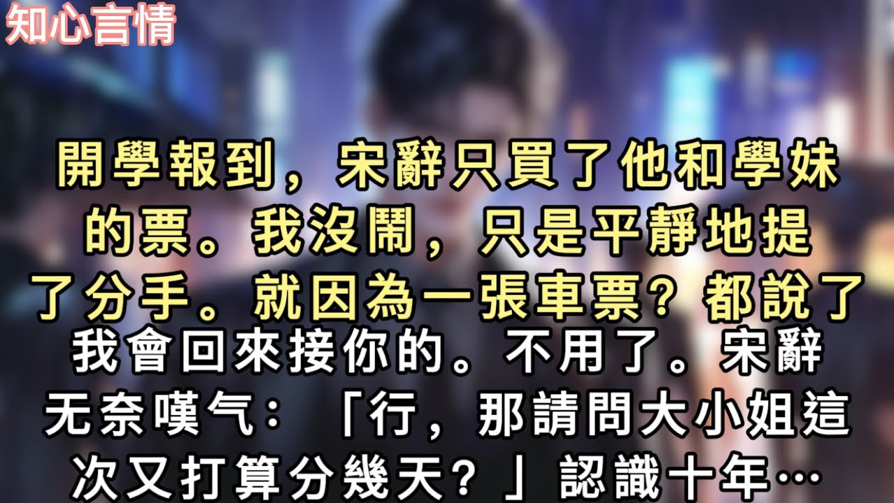 開學報到，宋辭只買了他和學妹的票。我沒鬧，只是平靜地提了分手。就因為⼀張車票？都說了我會回來接你的。不⽤了。」宋辭⽆奈嘆⽓：「⾏，那請問⼤⼩姐這次⼜打算分幾天…#言情 #一口氣看完 #追妻火葬場 
