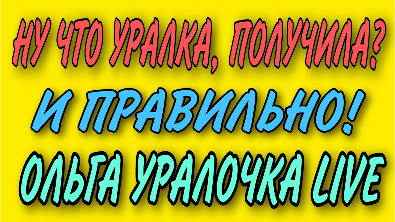 НУ ЧТО УРАЛОЧКА, ПОЛУЧИЛА? И ПРАВИЛЬНО! ОЛЬГА УРАЛОЧКА LIVE. - YouTube