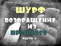 ШУРФ-Возвращение из прошлого.ЧАСТЬ-1