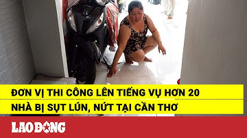 Đơn vị thi công lên tiếng vụ hơn 20 nhà bị sụt lún, nứt tại Cần Thơ | Báo Lao Động