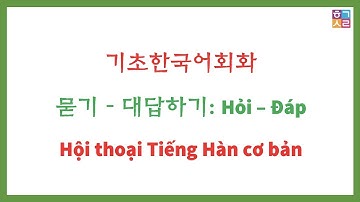 [Kr/Vi] 묻기 – 대답하기: Hỏi – Đáp Tiếng Hàn | Hội thoại cơ bản