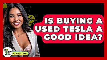 Is Buying A Used Tesla A Good Idea? - Talking Tech Trends