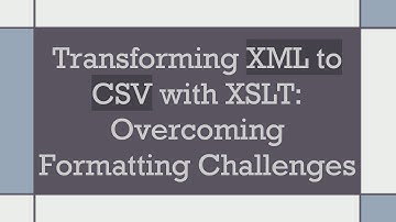 Transforming XML to CSV with XSLT: Overcoming Formatting Challenges
