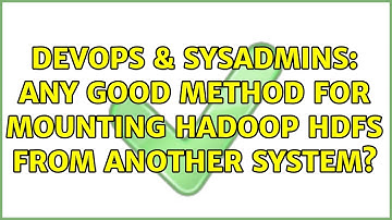 DevOps & SysAdmins: Any good method for mounting Hadoop HDFS from another system? (2 Solutions!!)