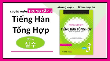 🌺🎧LUYỆN NGHE TRUNG CẤP 03ㅣGIÁO TRÌNH TIẾNG HÀN TỔNG HỢPㅣBÀI 8 실수