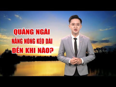 Bản tin thời tiết 20/5: Quảng Ngãi nắng nóng kéo dài đến khi nào? | PTQ