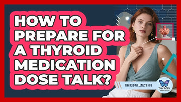 How To Prepare For A Thyroid Medication Dose Talk?