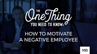 The One Thing You Need to Know: How To Motivate A Negative Employee