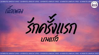 [เนื้อเพลง ]  รักครั้งแรก -  บางแก้ว   [60minutes Lyrics ]