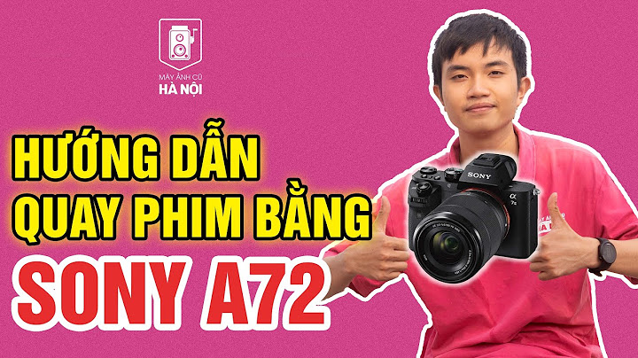 Hướng dẫn sử dụng máy ảnh sony a7 năm 2024