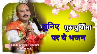 सुनिए #गुरु_पुर्णिमा पर ये भजन  - Pujya #Pandit Pradeep Ji Mishra (Sehore Wale) #Bhajan2021