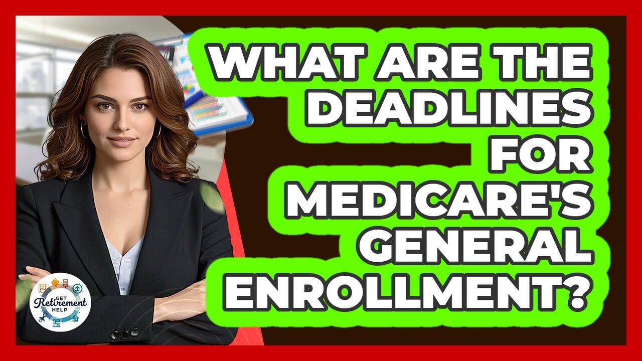 What Are The Deadlines For Medicare's General Enrollment?