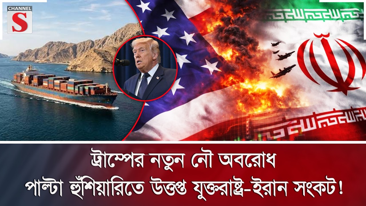 ট্রাম্পের নতুন নৌ অবরোধ; পাল্টা হুঁশিয়ারিতে উত্তপ্ত যুক্তরাষ্ট্র-ইরান সংকট! | Channel S News