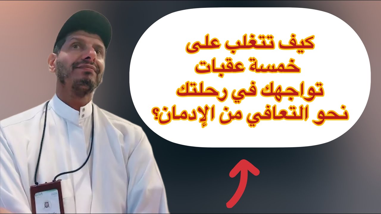 كيف تتغلب على خمسة عقبات تواجهك في رحلتك نحو التعافي من الإدمان؟