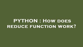 PYTHON : How does reduce function work?