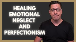 Healing Emotional Neglect and Perfectionism