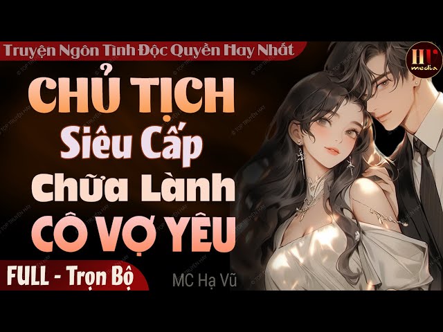 Truyện full độc quyền: Chủ Tịch Siêu Cấp Chữa Lành Cô Vợ Yêu | Truyện ngôn tình đêm khuya #mchavu class=