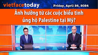 Vietface Today | Ảnh hưởng từ các cuộc biểu tình ủng hộ Palestine tại Mỹ?  | 04/26/24