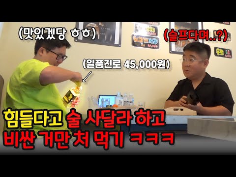힘들다고 술 한잔 사달라하고 비싼거만 쳐먹기ㅋㅋㅋ